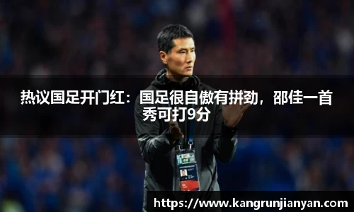 热议国足开门红：国足很自傲有拼劲，邵佳一首秀可打9分