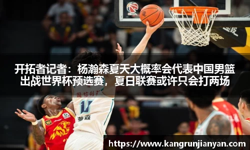 开拓者记者：杨瀚森夏天大概率会代表中国男篮出战世界杯预选赛，夏日联赛或许只会打两场