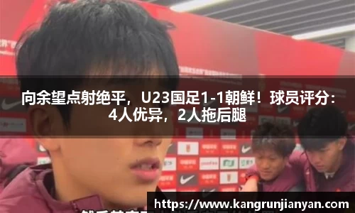 向余望点射绝平，U23国足1-1朝鲜！球员评分：4人优异，2人拖后腿